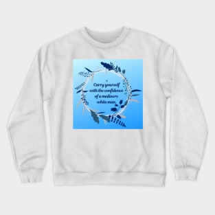 Carry Yourself with the Confidence of a Mediocre White Man Crewneck Sweatshirt